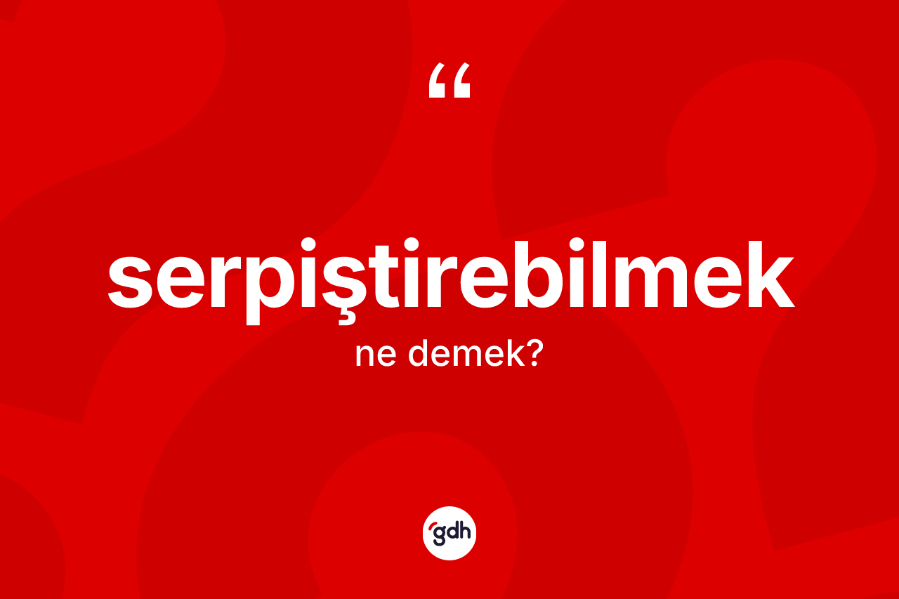 Serpiştirebilmek kelimesinin sözlükteki tanımı nedir? Serpiştirebilmeğin TDK'ya göre anlamı nedir?