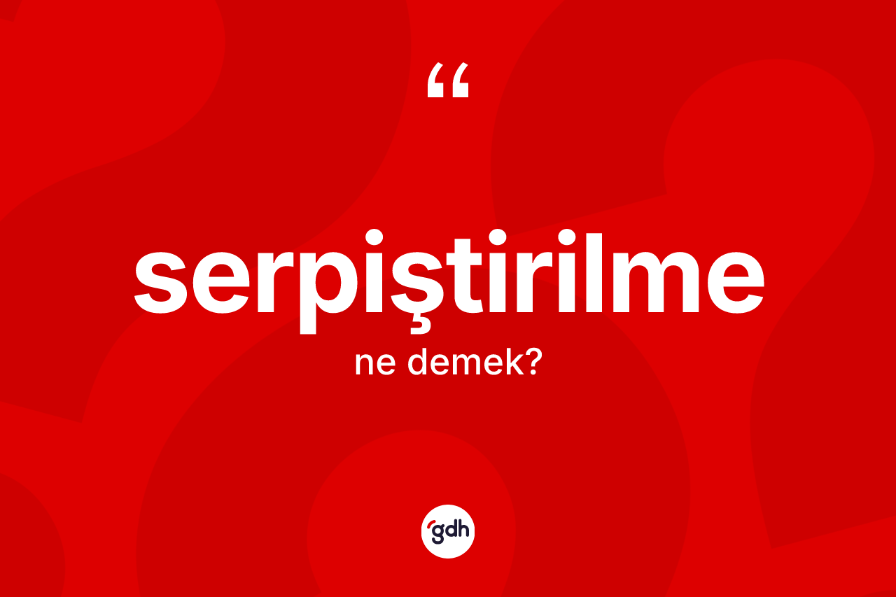Serpiştirilme kelimesinin tanımı nedir? Serpiştirilmenin halk arasındaki kullanımı nasıldır?
