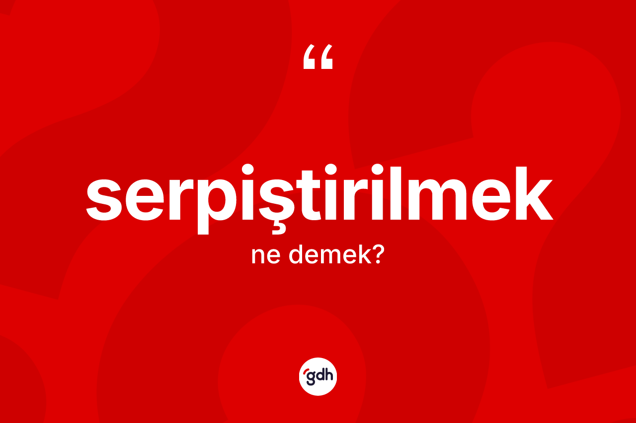 Serpiştirilmek ne demek? Serpiştirilmeğin TDK'ya göre anlamı nedir?