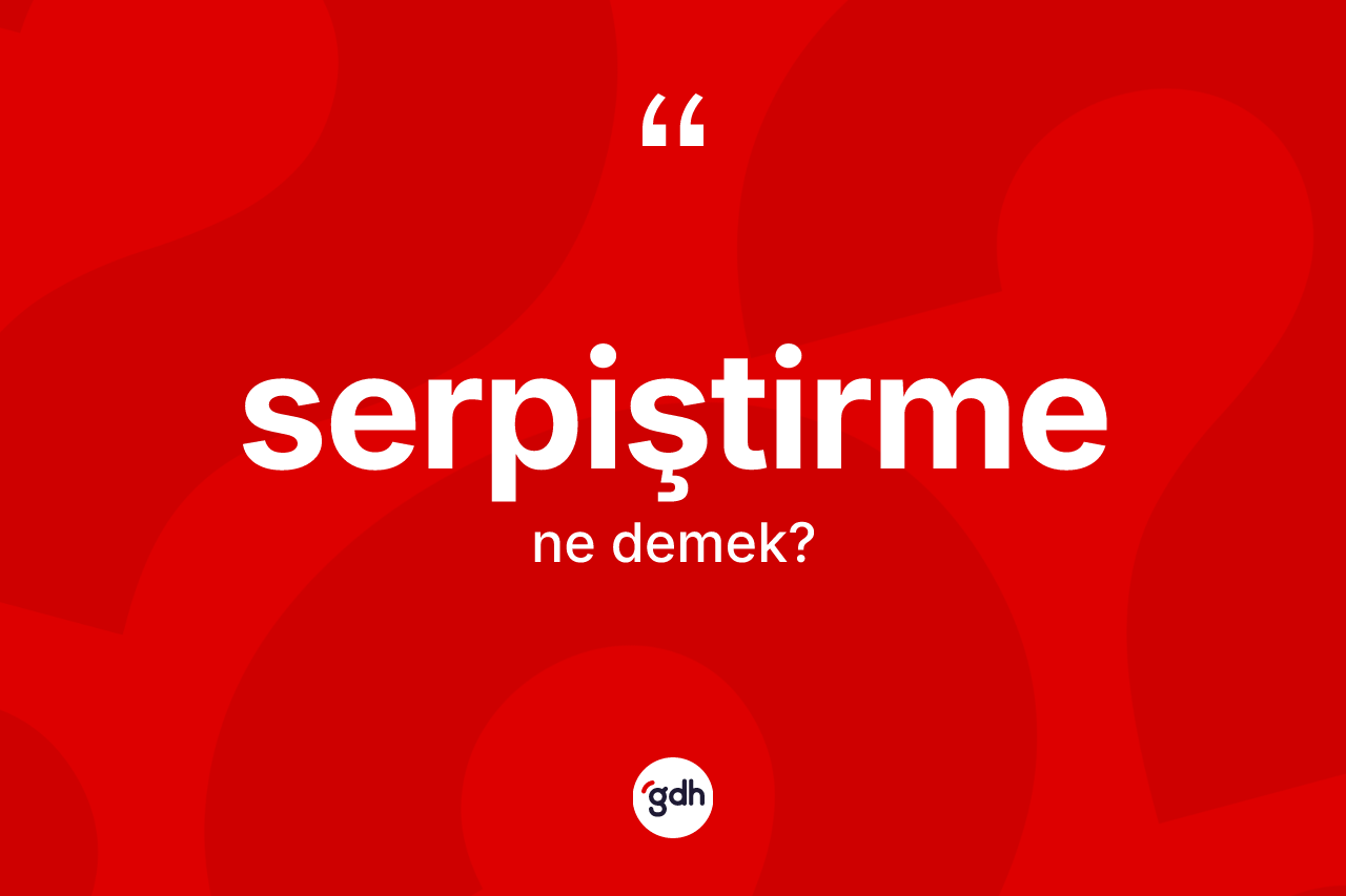 Serpiştirme ne demek? Serpiştirmenin TDK'ya göre anlamı nedir?