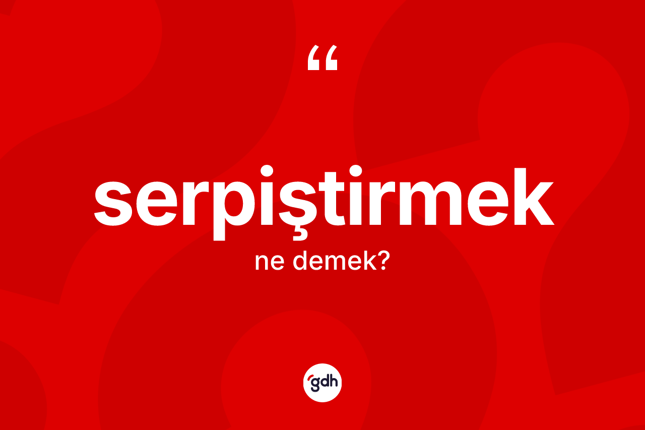 Serpiştirmek kelimesinin tanımı nedir? Serpiştirmeğin TDK'ya göre anlamı nedir?