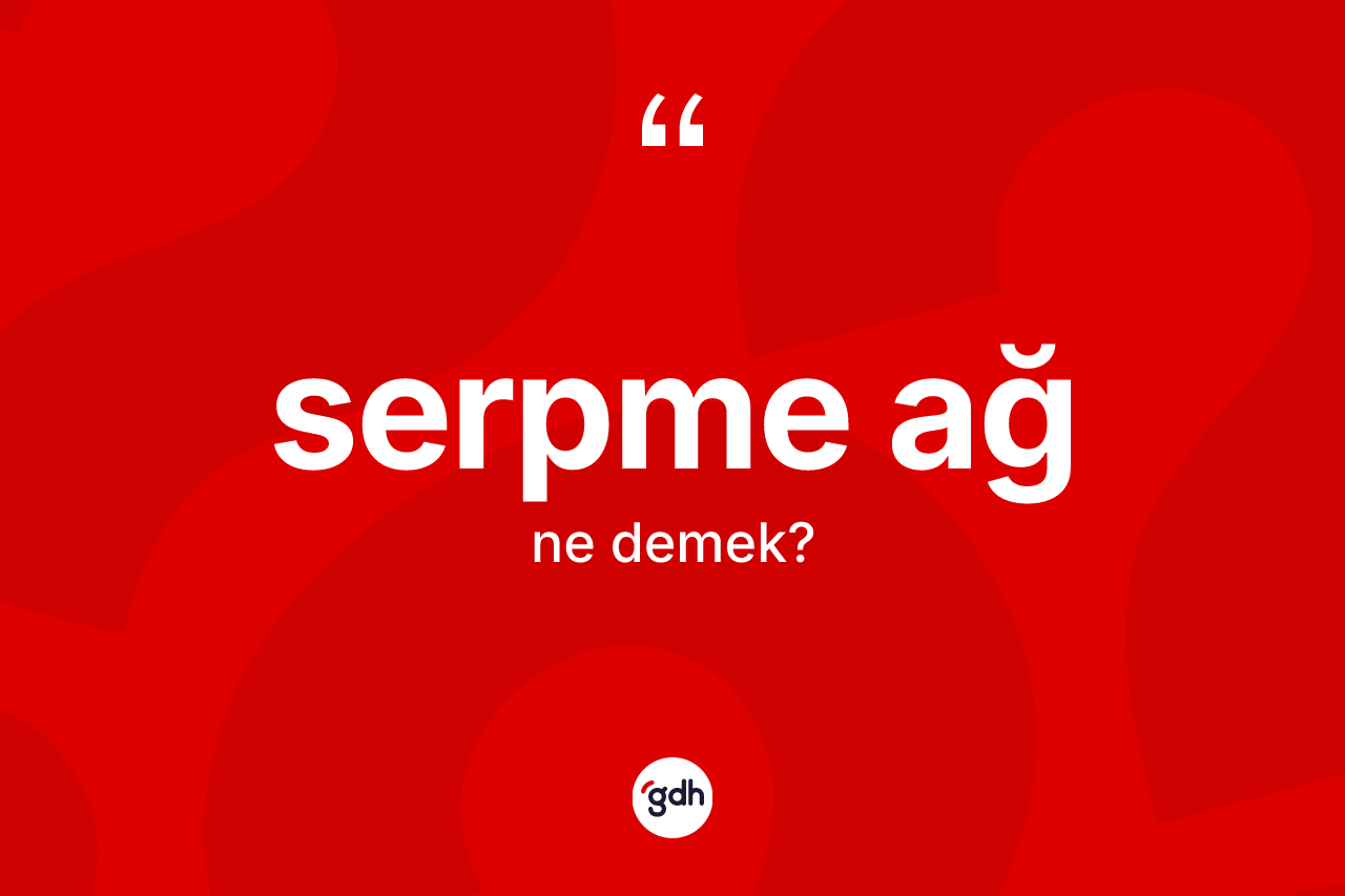 Serpme ağ ne anlama gelir? Serpme ağın halk arasındaki kullanımı nasıldır?