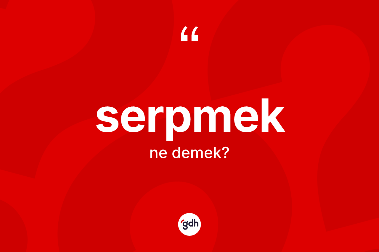 Serpmek kelimesinin anlamı nedir? Serpmekin kısaca tanımı nedir?