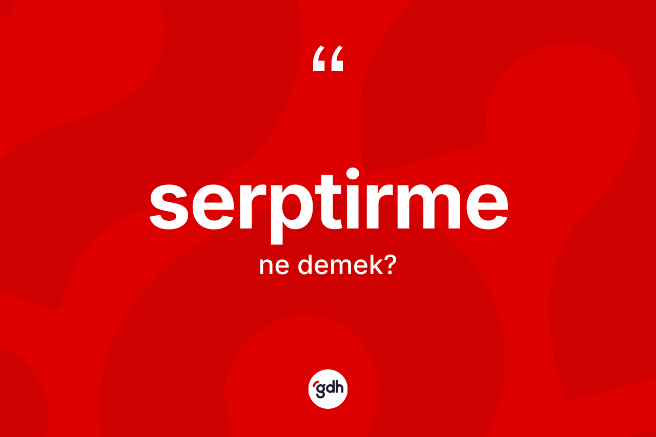 Serptirme kelimesinin anlamı nedir? Serptirmenin kısaca tanımı nedir?
