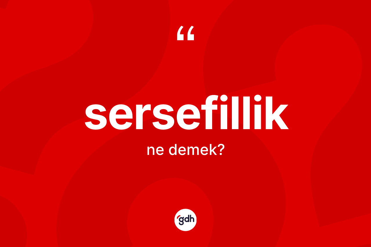 Sersefillik kelimesinin sözlükteki tanımı nedir?