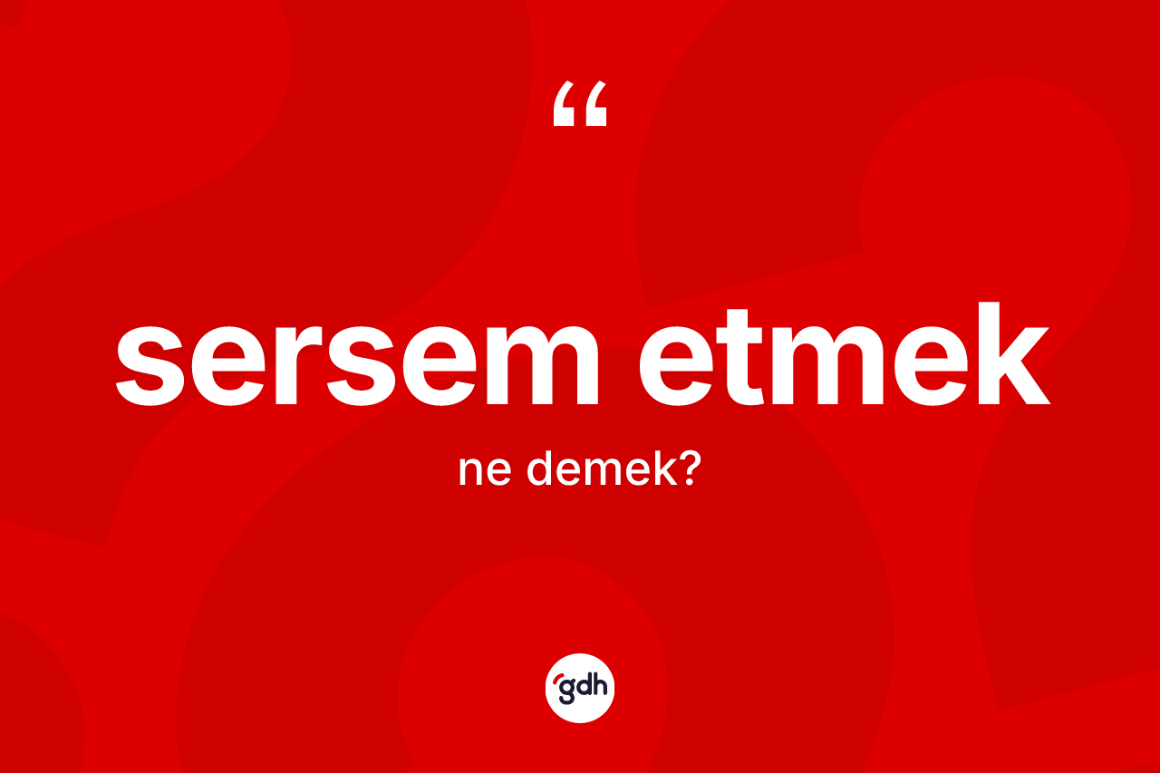 Sersem etmek ifadesi neyi anlatır?