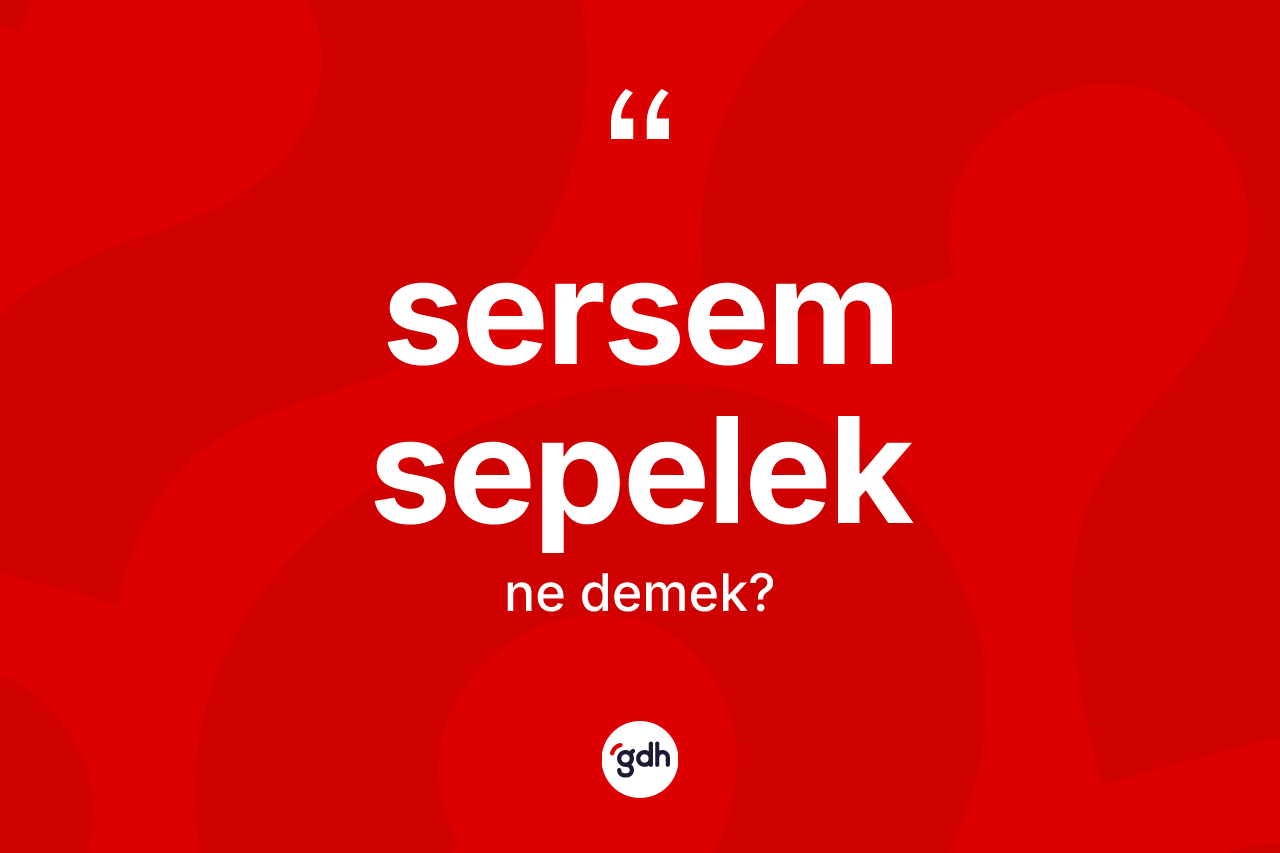 Sersem sepelek kelimesinin sözlükteki tanımı nedir? Sersem sepeleğin sözlükteki anlamı nedir?