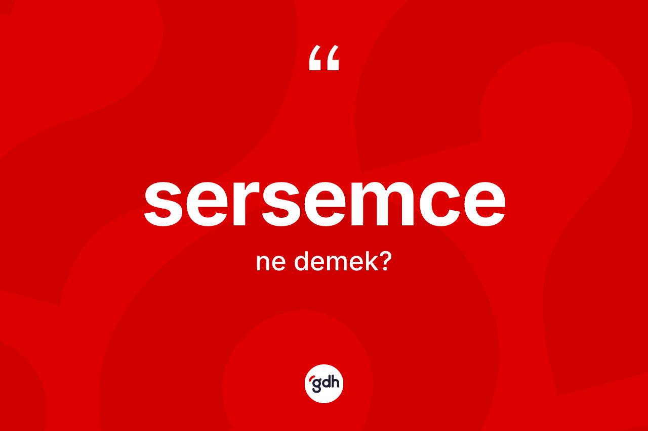 Sersemce kelimesinin anlamı nedir? Sersemce kelimesinin TDK anlamı nedir?