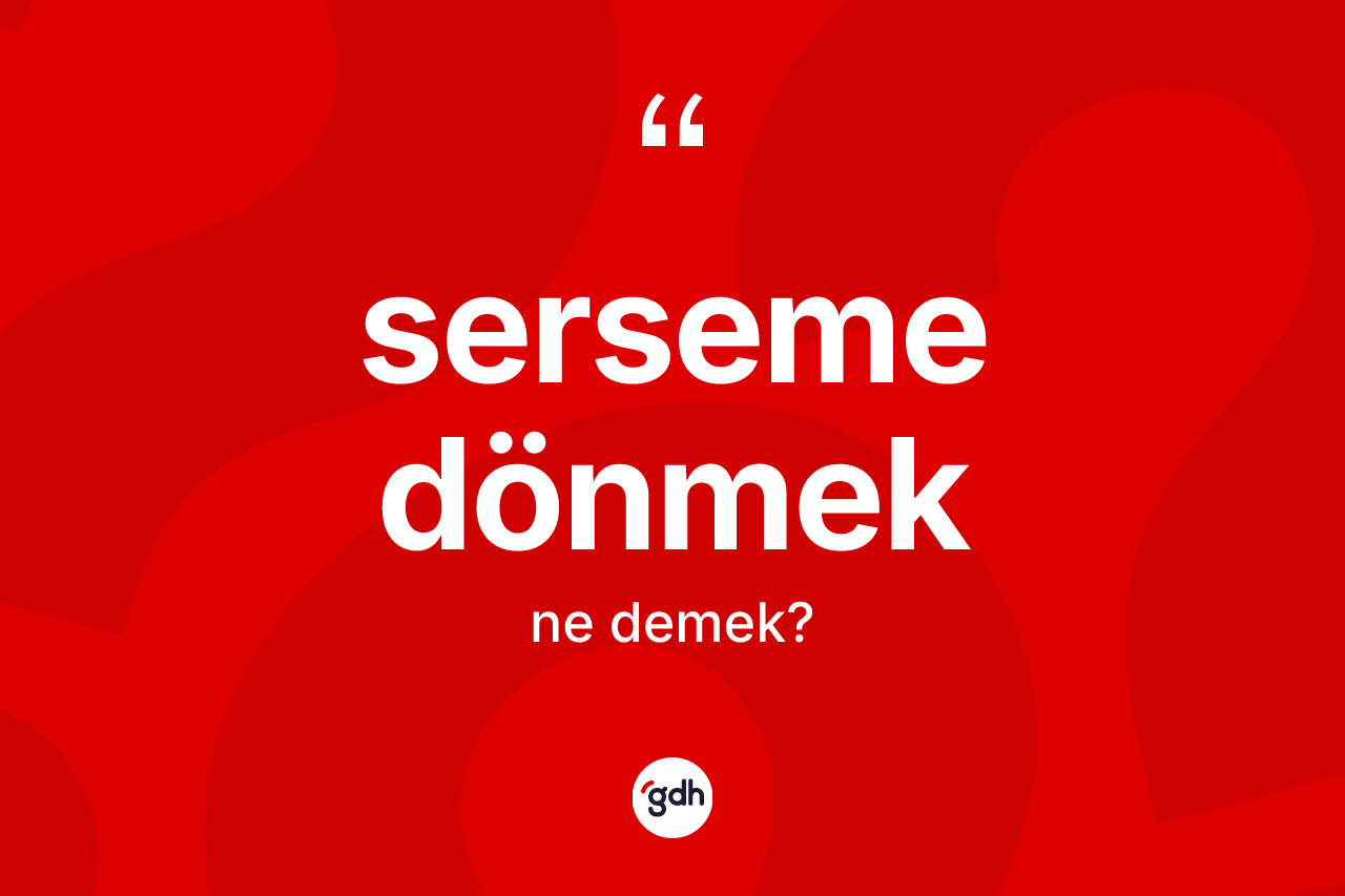Serseme dönmek ifadesinin tanımı nedir? Serseme dönmek ifadesinin TDK açıklaması nedir?