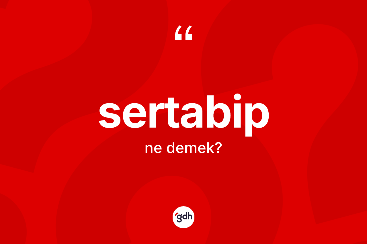 Sertabip kelimesinin tanımı nedir? Sertabibin TDK'ya göre anlamı nedir?