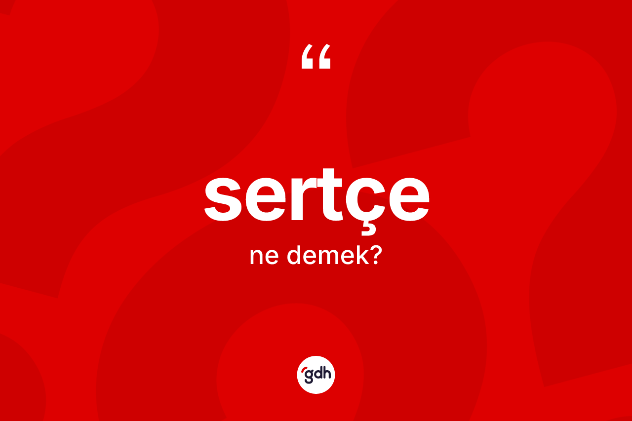 Sertçe kelimesinin anlamı nedir? Sertçenin sözlükteki anlamı nedir?