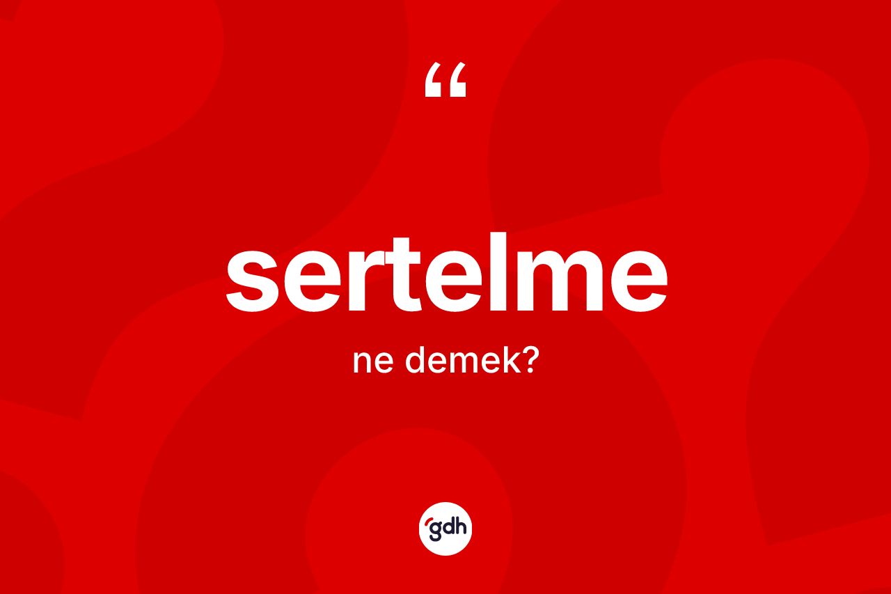 Sertelme kelimesinin tanımı nedir? Sertelmenin sözlükteki anlamı nedir?