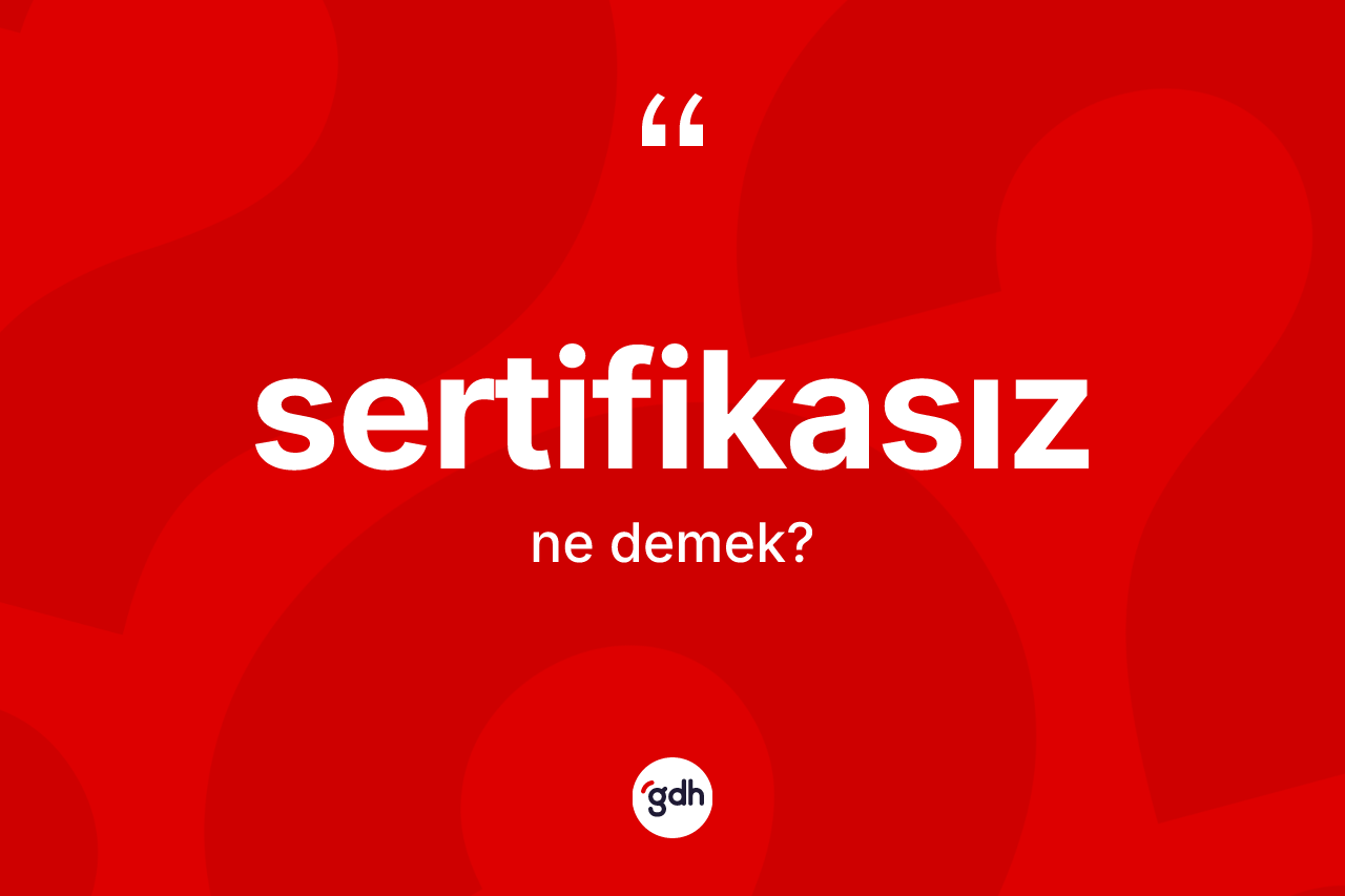 Sertifikasız kelimesinin sözlükteki tanımı nedir? Sertifikasız kelimesinin özellikleri nelerdir?