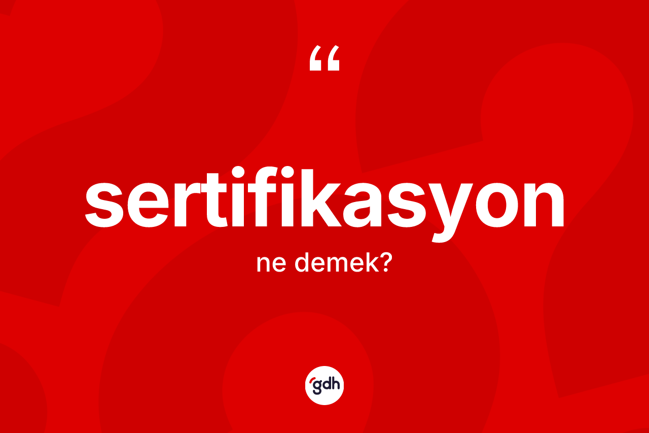 Sertifikasyon kelimesinin sözlükteki tanımı nedir? Sertifikasyonun kısaca tanımı nedir?