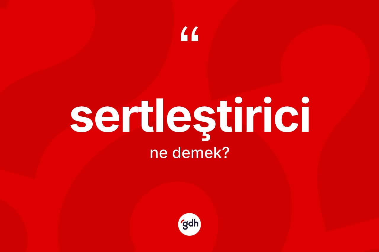 Sertleştirici nedir? Sertleştiricinin sözlükteki anlamı nedir?
