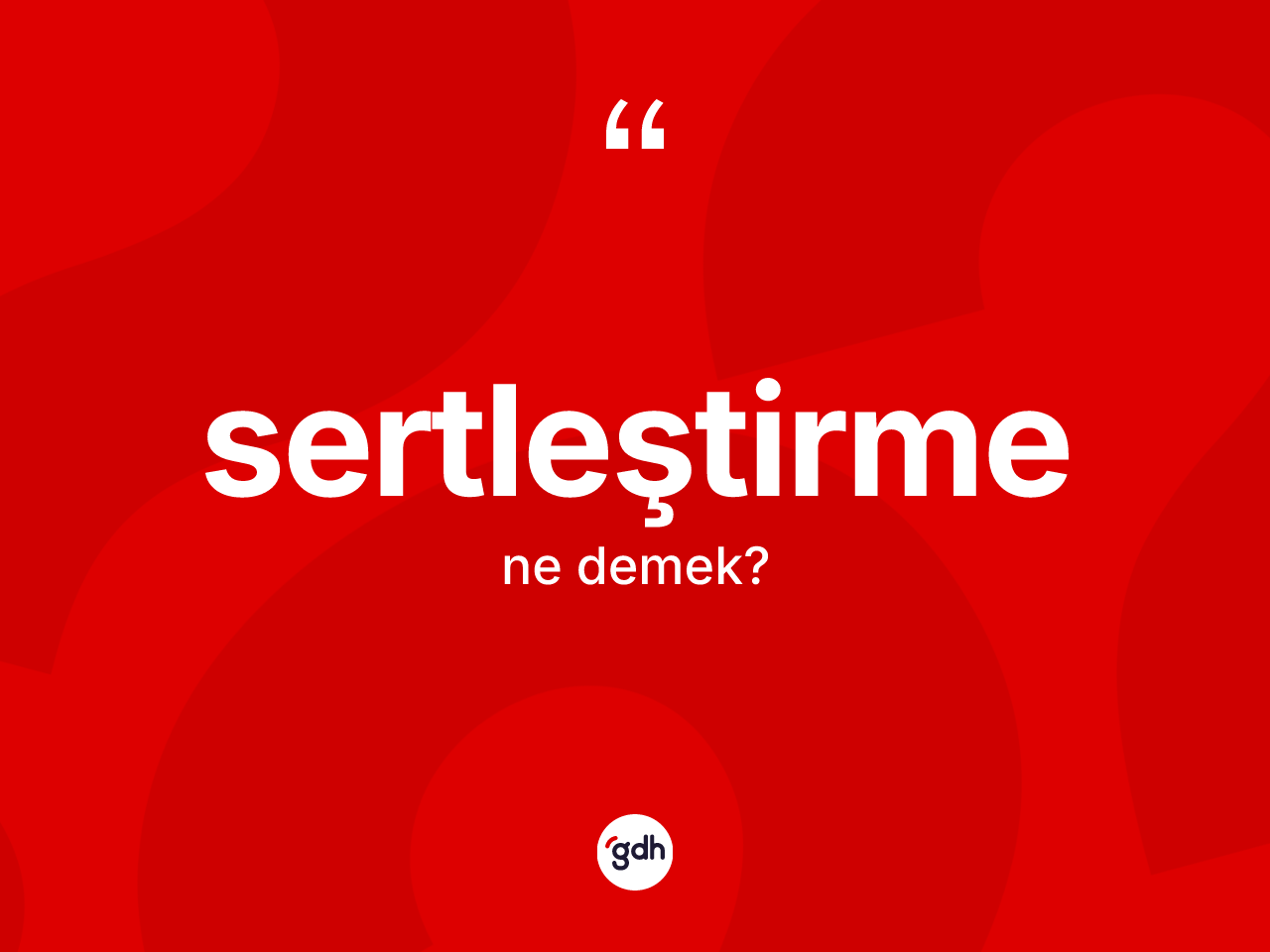 Sertleştirme ne demek? Sertleştirmenin halk arasındaki kullanımı nasıldır?