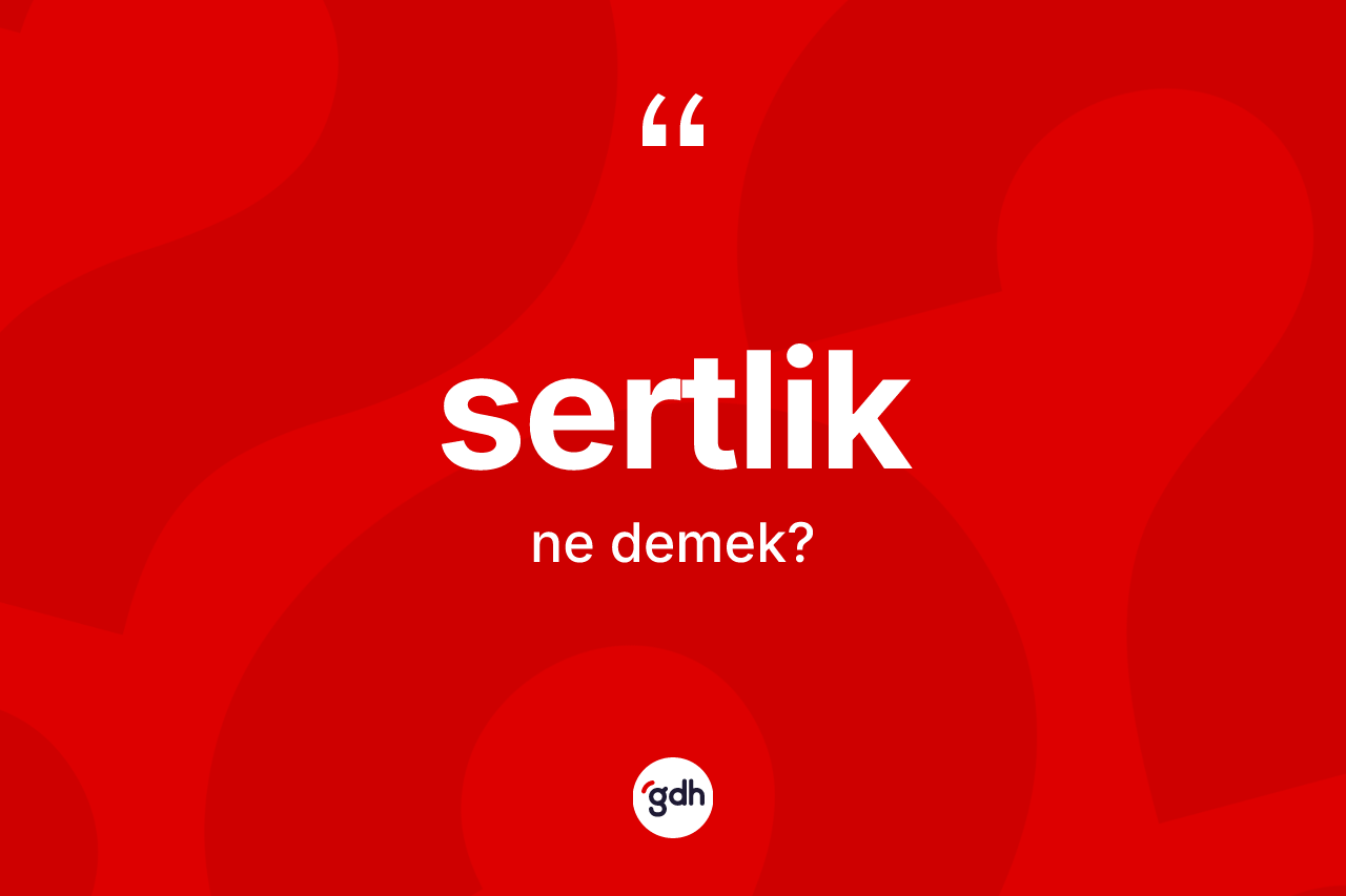 Sertlik ne anlama gelir?