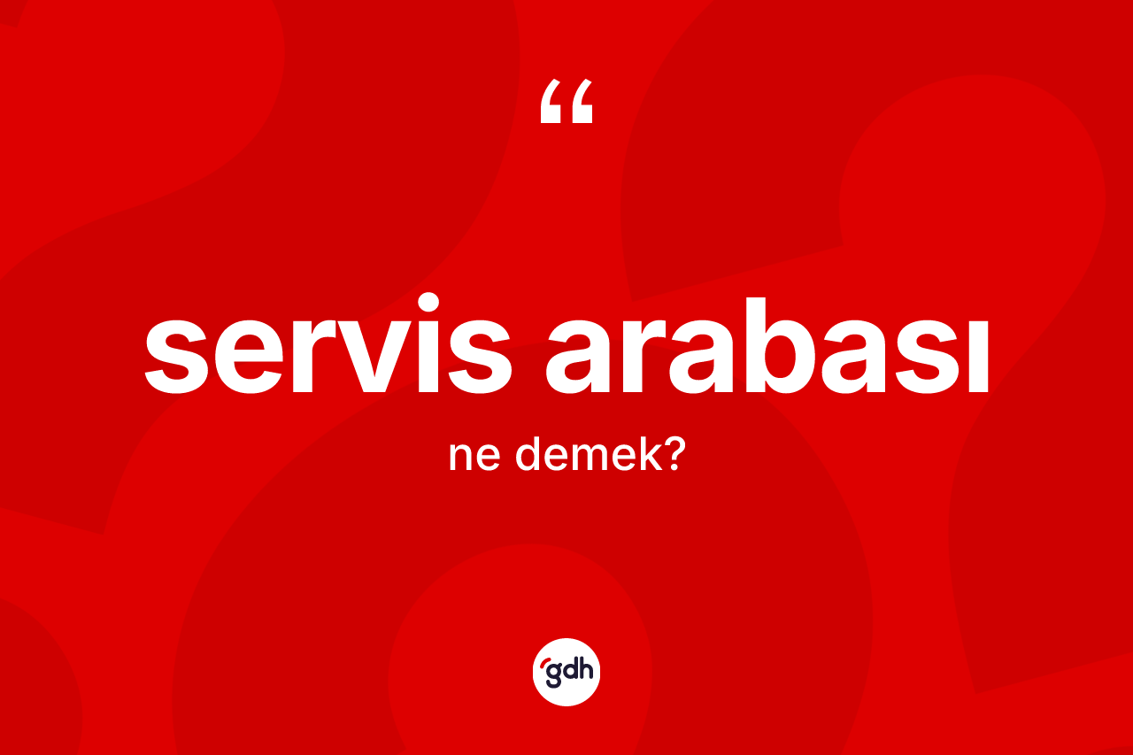 Servis arabası kelimesinin anlamı nedir?