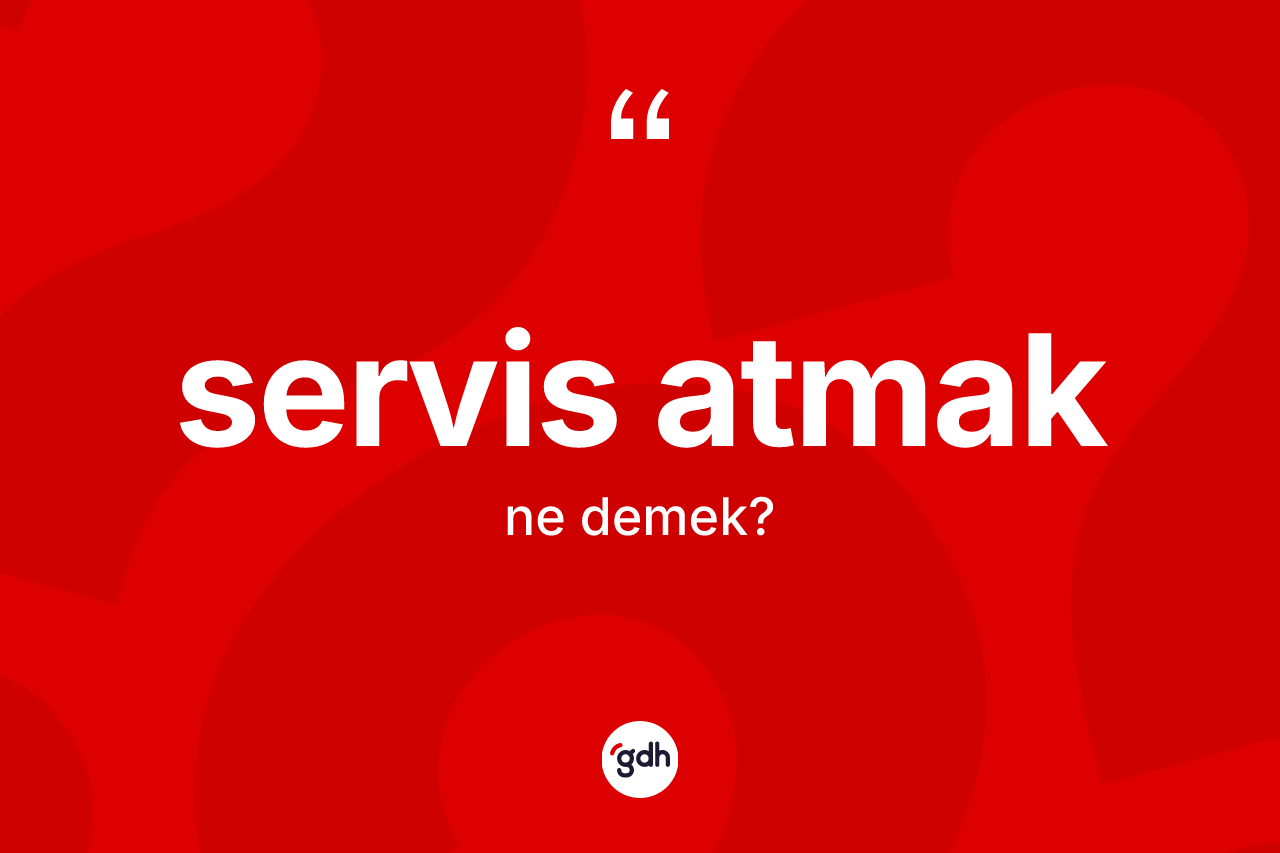 Servis atmak nedir? Servis atmak ifadesinin TDK tanımı nedir?