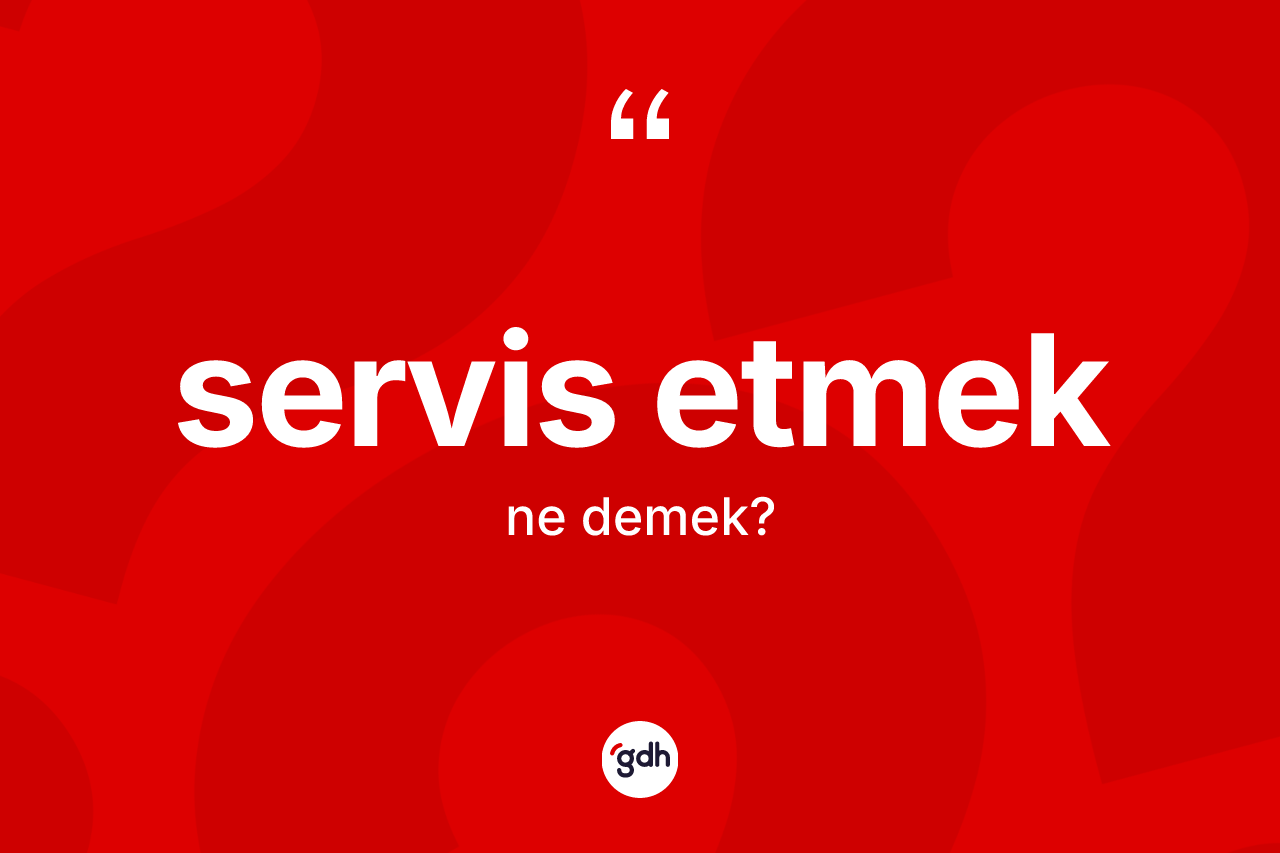 Servis etmek sözü neyi anlatır? Servis etmek ifadesinin kaç farklı anlamı var?