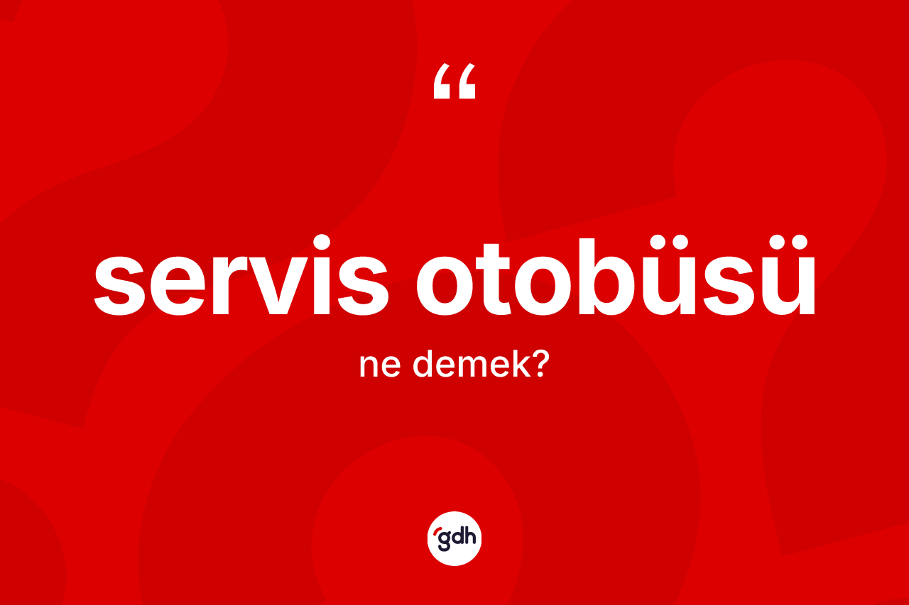 Servis otobüsü kelimesinin anlamı nedir? Servis otobüsünün kısaca tanımı nedir?