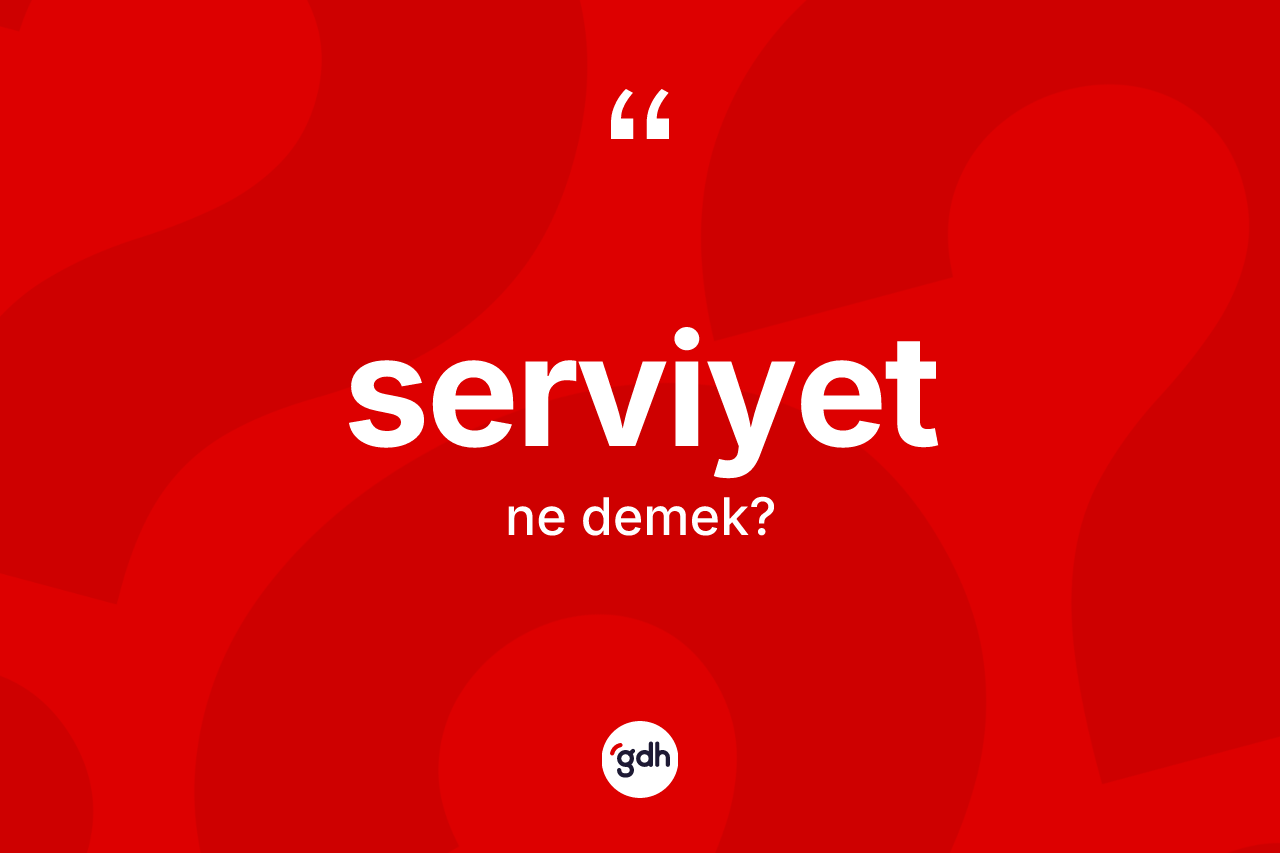 Serviyet kelimesi ne demek?