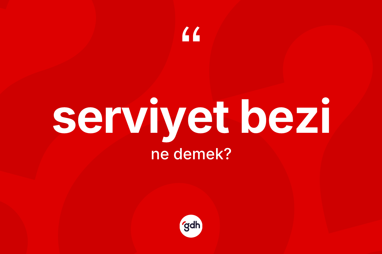 Serviyet bezi kelimesi ne anlama gelir?