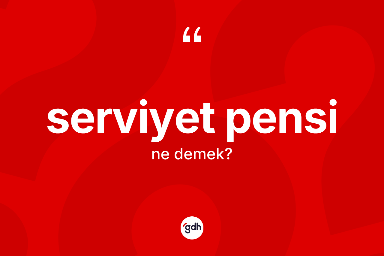 Serviyet pensi kelimesinin sözlükteki tanımı nedir?