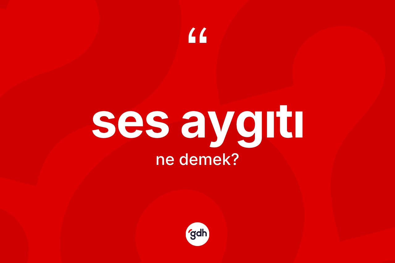 Ses aygıtı kelimesinin tanımı nedir?
