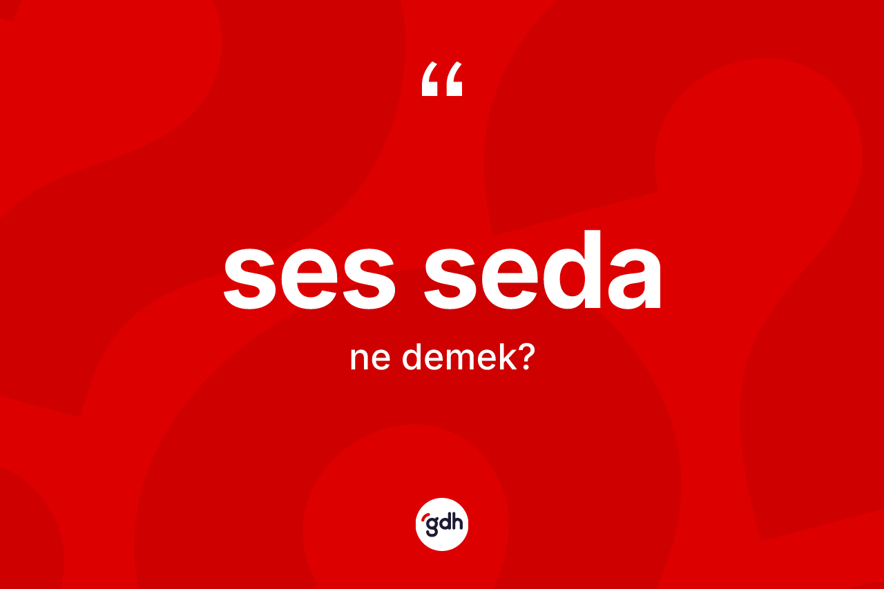 Ses seda kelimesinin tanımı nedir? Ses sedanın TDK'ya göre anlamı nedir?