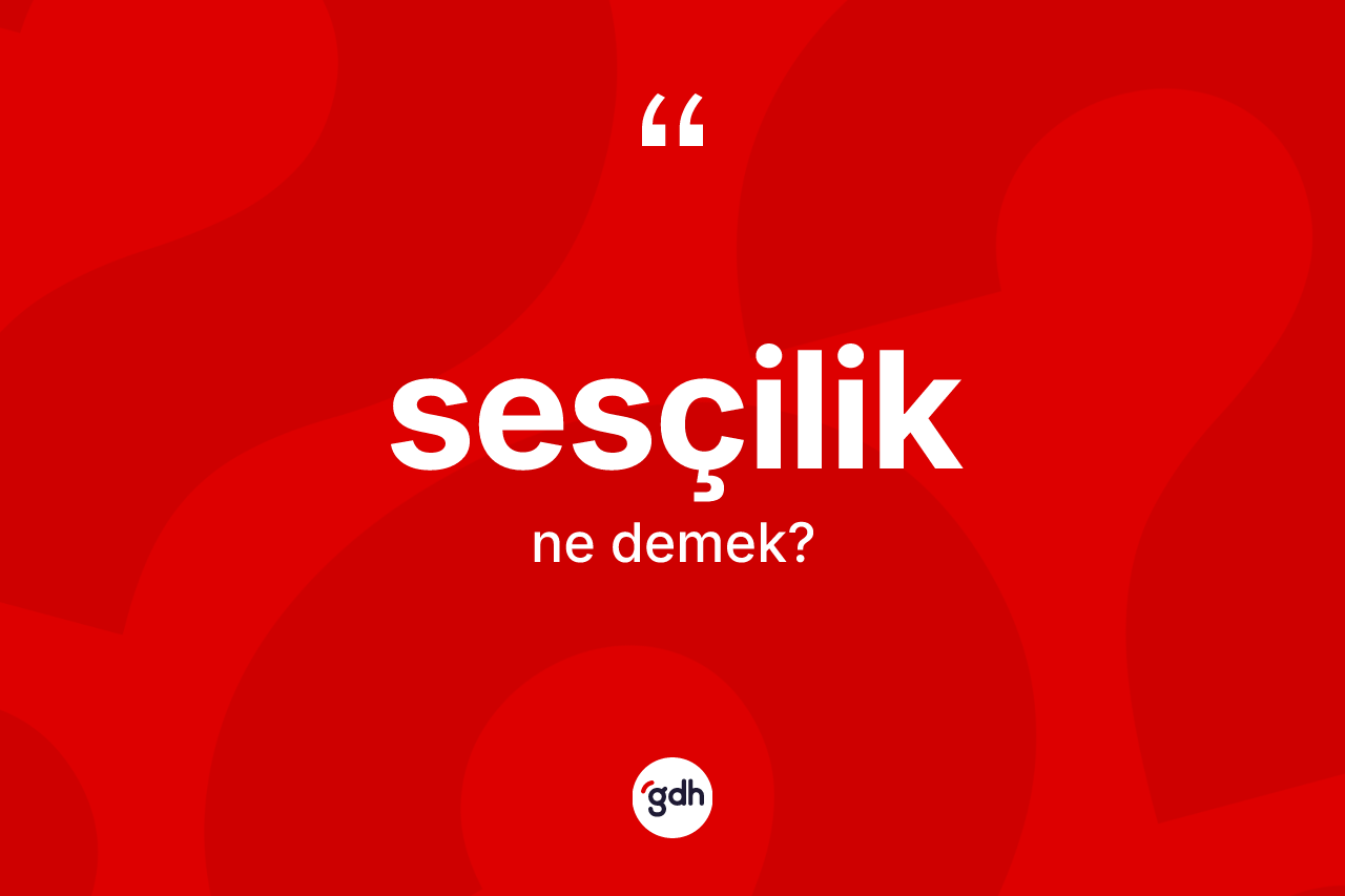 Sesçilik ne demek? Sesçilik kelimesinin TDK'ya göre açıklaması nedir?