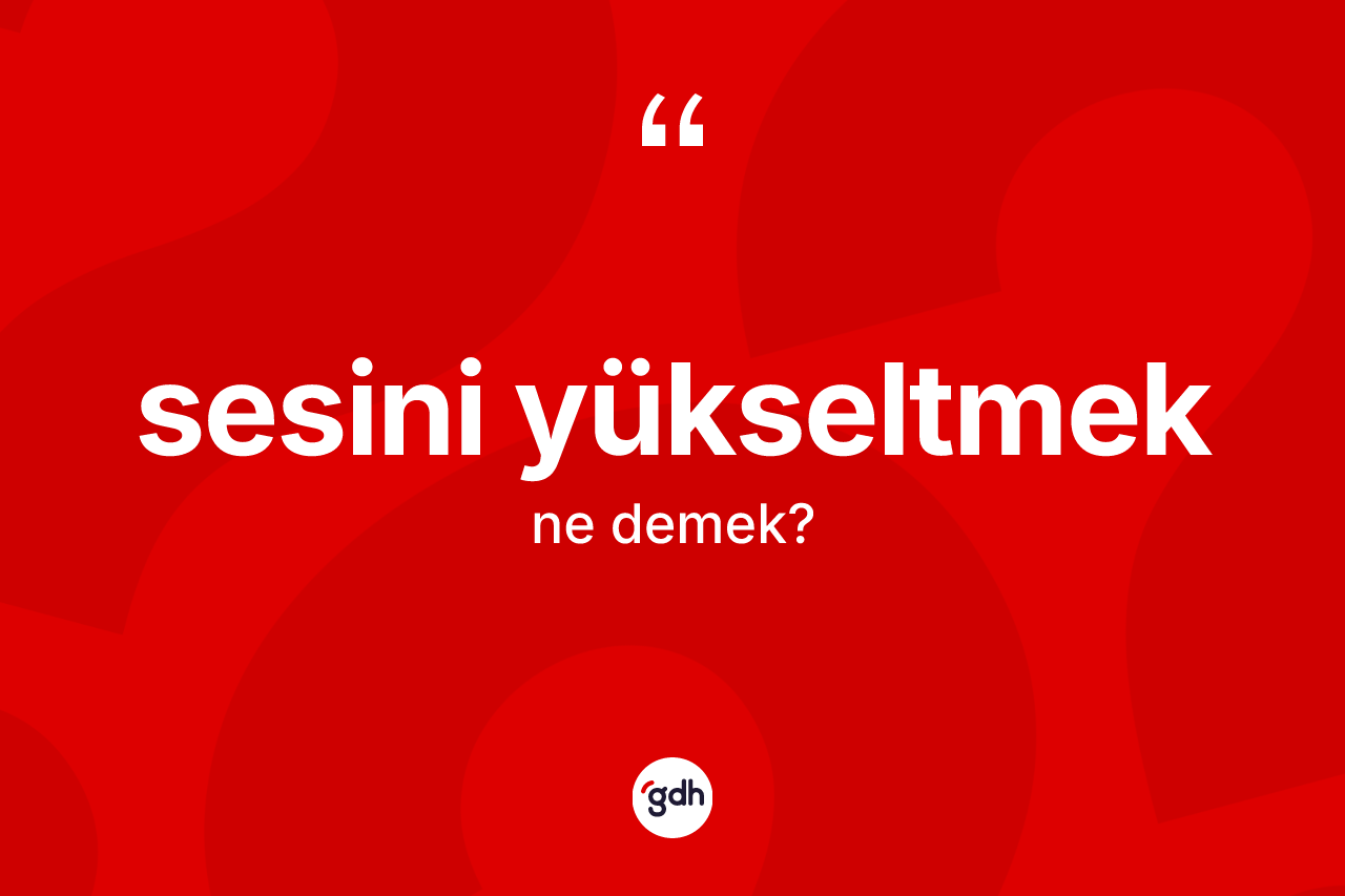 Sesini yükseltmek ne anlama gelir?