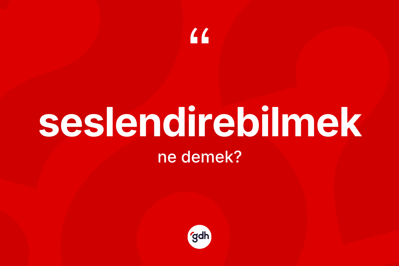 Seslendirebilmek kelimesi ne demek? Seslendirebilmek kelimesinin TDK anlamı nedir?