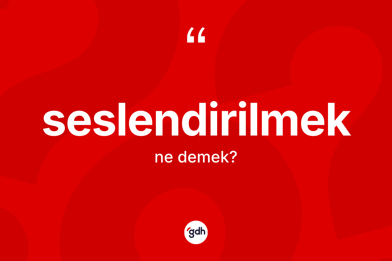 Seslendirilmek kelimesinin sözlükteki tanımı nedir? Seslendirilmeğin kısaca tanımı nedir?