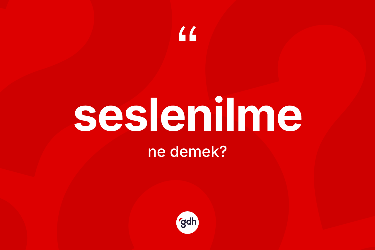 Seslenilme kelimesinin tanımı nedir? Seslenilmenin sözlükteki anlamı nedir?