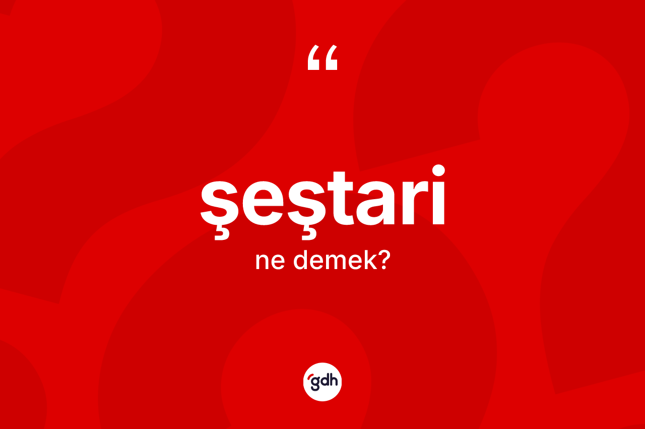 Şeştari kelimesinin tanımı nedir?