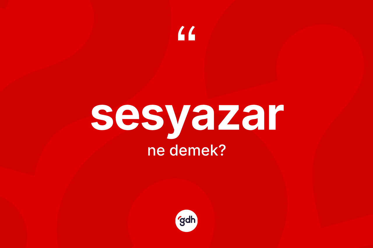 Sesyazar kelimesinin anlamı nedir? Sesyazarın kısaca tanımı nedir?