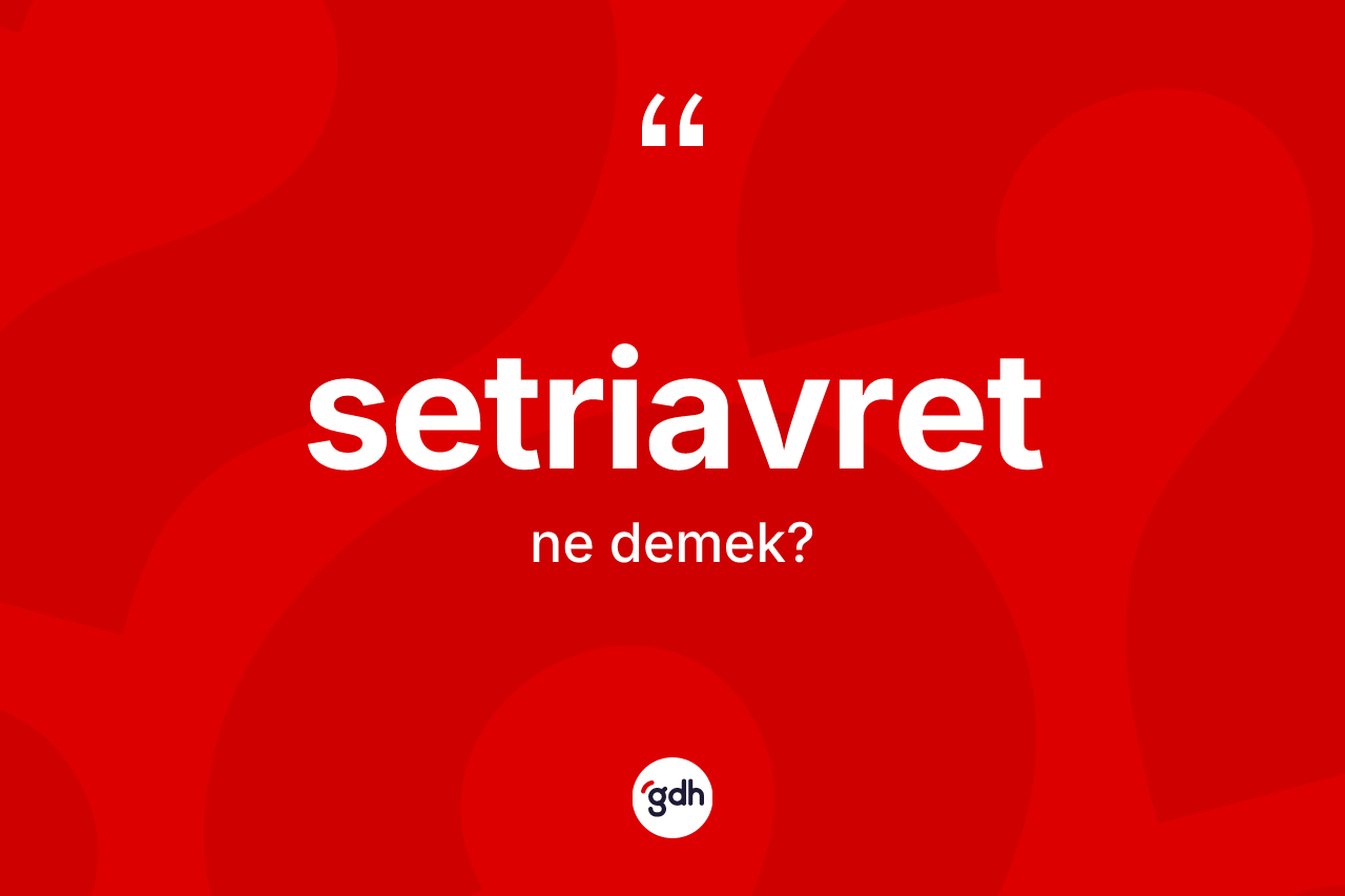 Setriavret kelimesinin sözlükteki tanımı nedir?