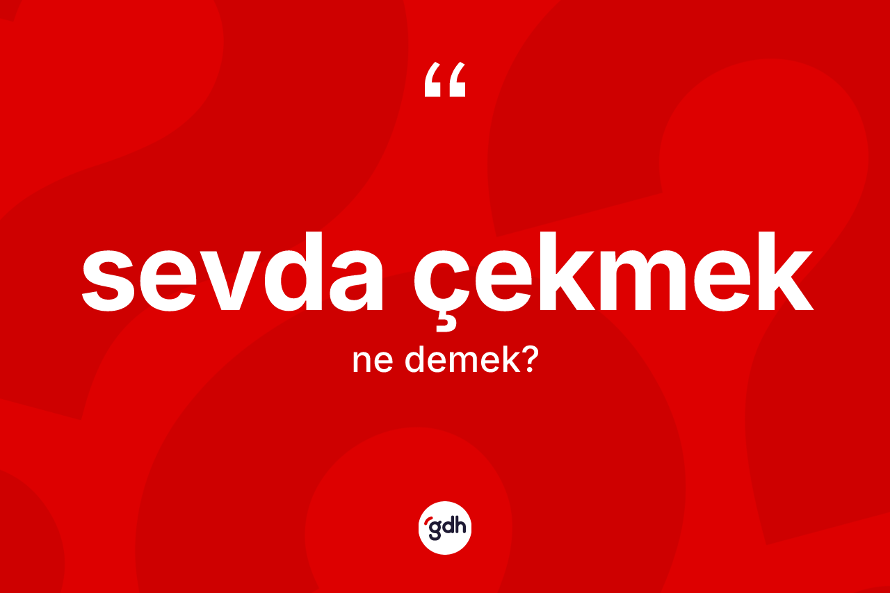 Sevda çekmek ifadesinin tanımı nedir?