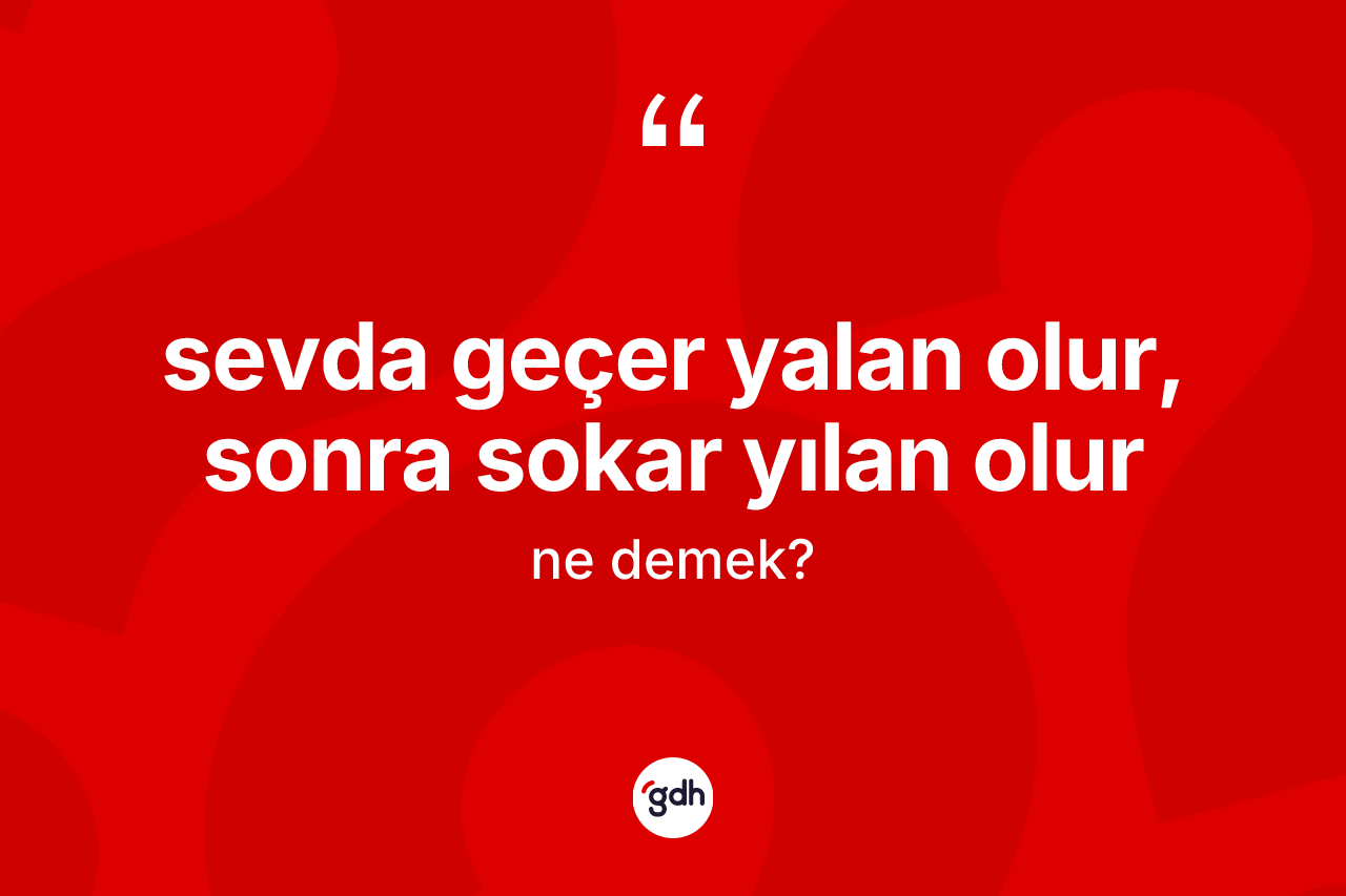 Sevda geçer yalan olur, sonra sokar yılan olur ne demek?