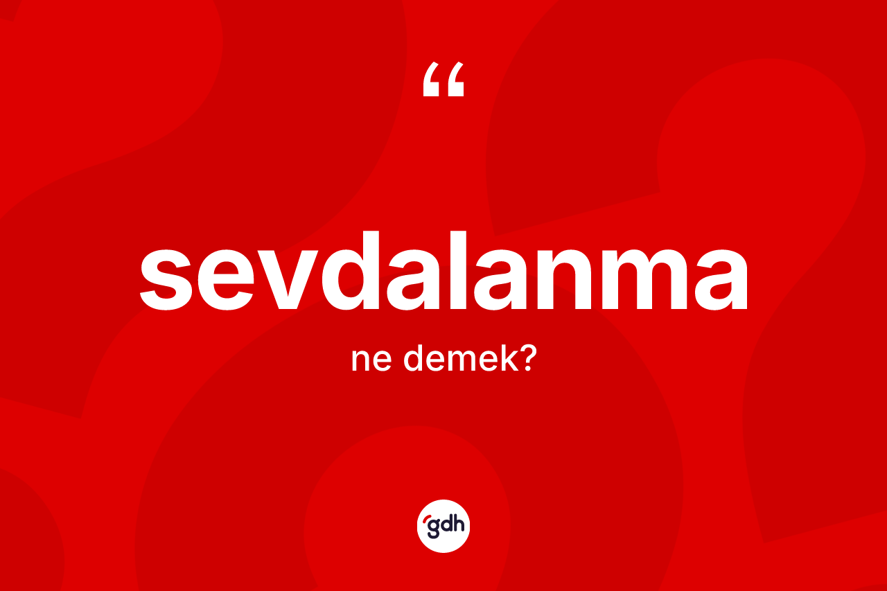 Sevdalanma kelimesinin tanımı nedir? Sevdalanmanın TDK'ya göre anlamı nedir?
