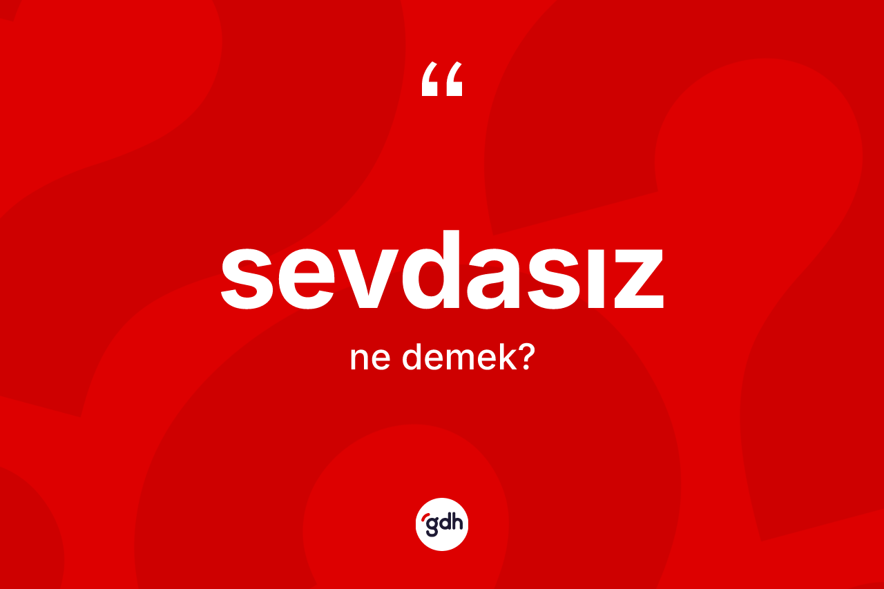 Sevdasız kelimesinin anlamı nedir? Sevdasızın sözlükteki anlamı nedir?