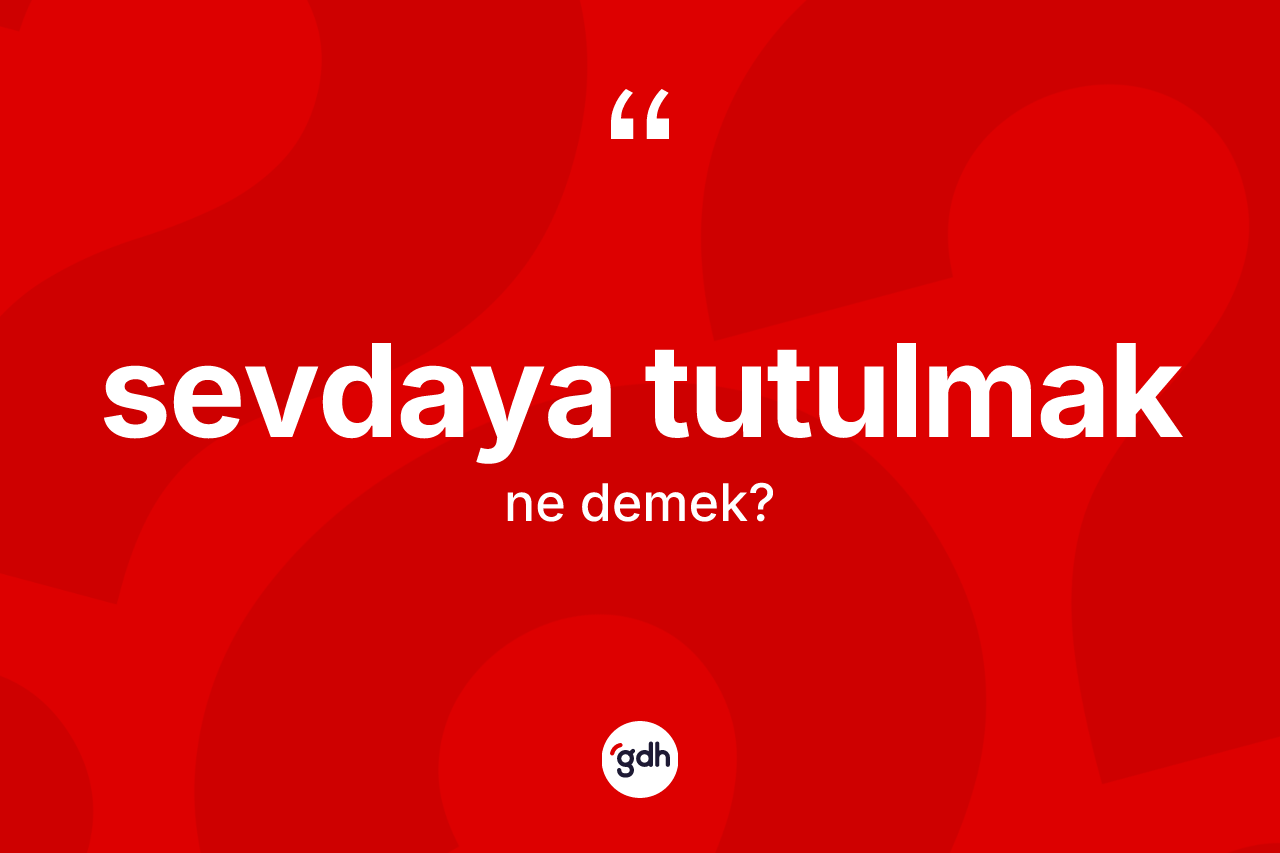Sevdaya tutulmak ne anlama gelir?