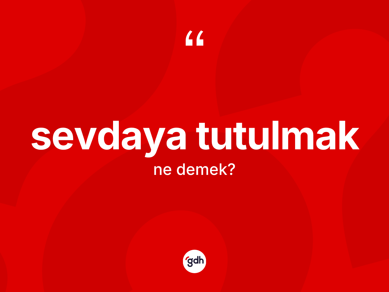 Sevdaya tutulmak ne anlama gelir? Sevdaya tutulmak sözünün TDK anlamı nedir?
