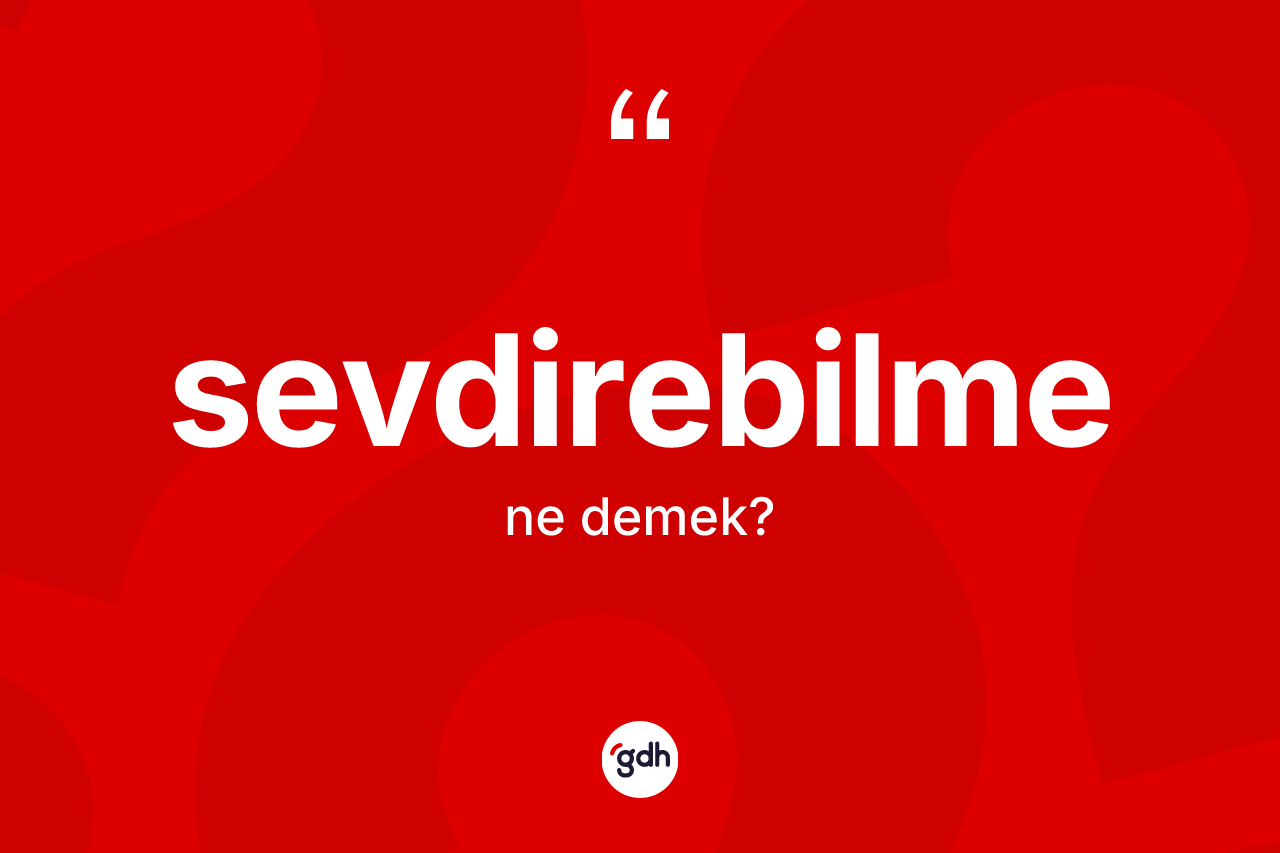 Sevdirebilme kelimesinin anlamı nedir? Sevdirebilmenin sözlükteki anlamı nedir?