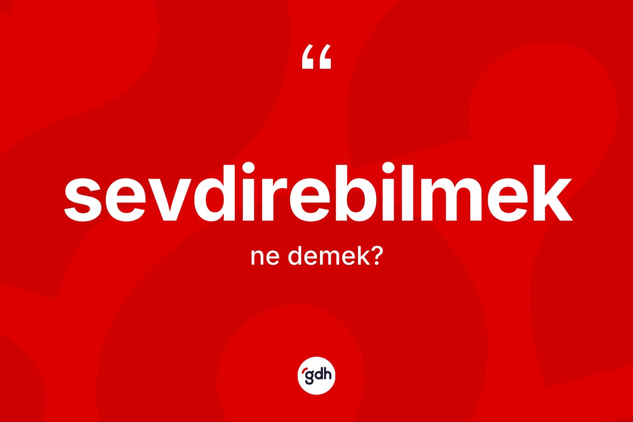 Sevdirebilmek kelimesinin tanımı nedir? Sevdirebilmek kelimesinin özellikleri nelerdir?