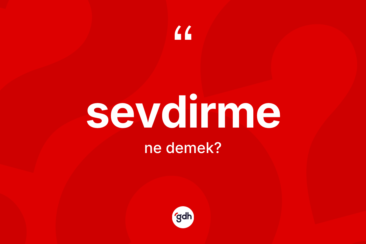 Sevdirme kelimesinin sözlükteki tanımı nedir? Sevdirmenin sözlükteki anlamı nedir?