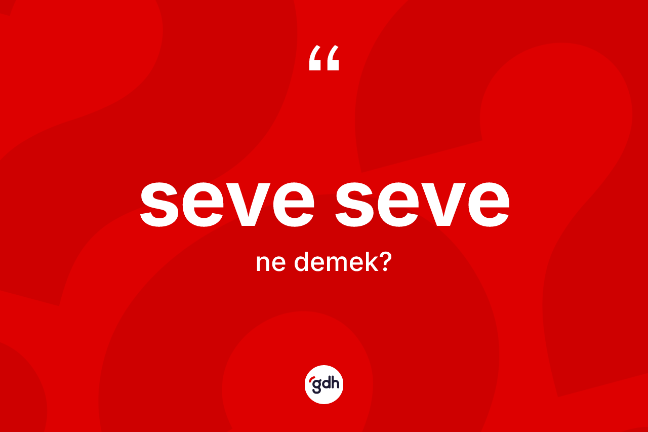 Seve seve kelimesi nedir? Seve sevenin TDK'ya göre anlamı nedir?