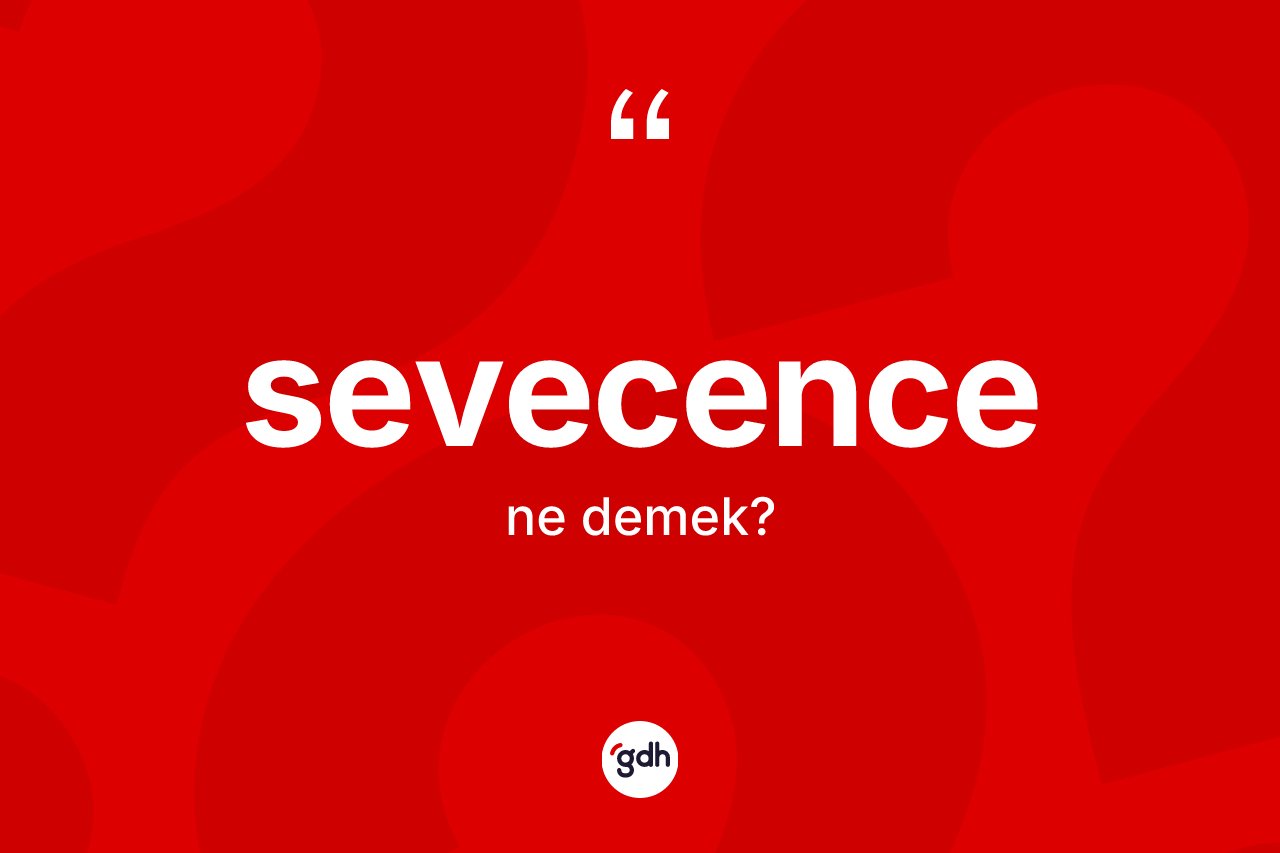 Sevecence kelimesi ne demek? Sevecencenin halk arasındaki kullanımı nasıldır?