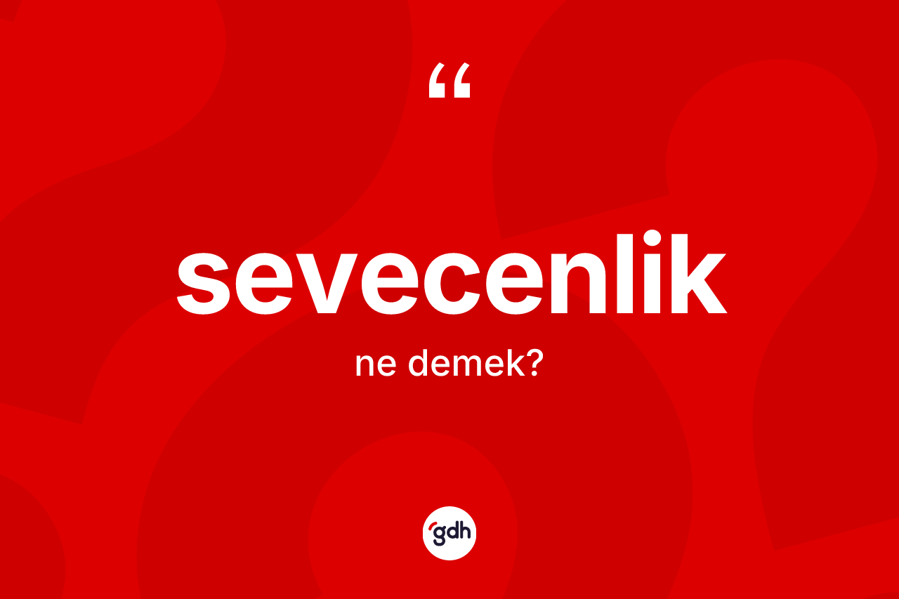 Sevecenlik kelimesi ne demek? Sevecenliğin sözlükteki anlamı nedir?